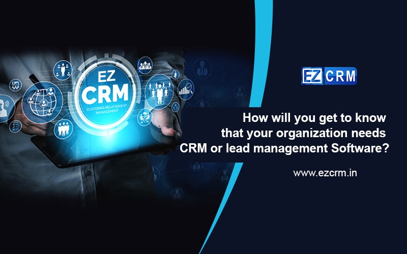 How will you get to know that your organization needs CRM or lead management Software?